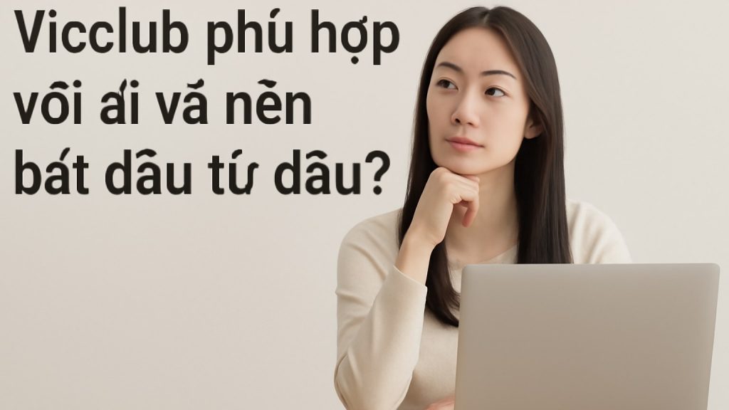Vicclub phù hợp với ai và nên bắt đầu từ đâu? Minh họa: Vicclub phù hợp với ai và nên bắt đầu từ đâu?